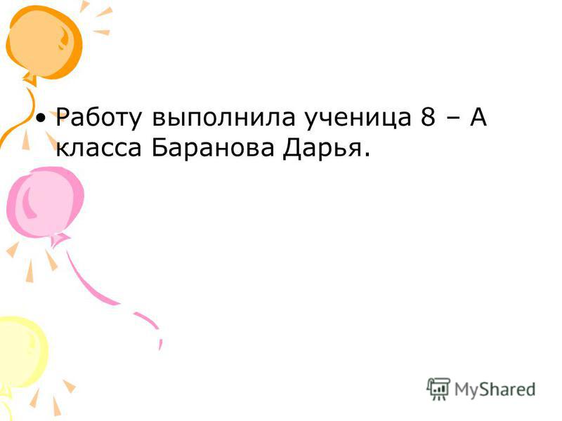 Работу выполнила ученица 8 – А класса Баранова Дарья.