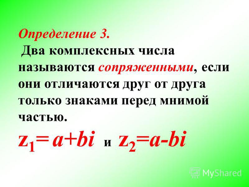 Определение 3. Два комплексных числа называются сопряженными, если они отличаются друг от друга только знаками перед мнимой частью. z 1 = a+bi и z 2 =a-bi