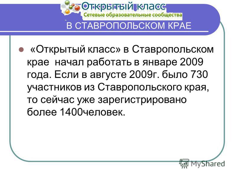 В СТАВРОПОЛЬСКОМ КРАЕ «Открытый класс» в Ставропольском крае начал работать в январе 2009 года. Если в августе 2009 г. было 730 участников из Ставропольского края, то сейчас уже зарегистрировано более 1400 человек.