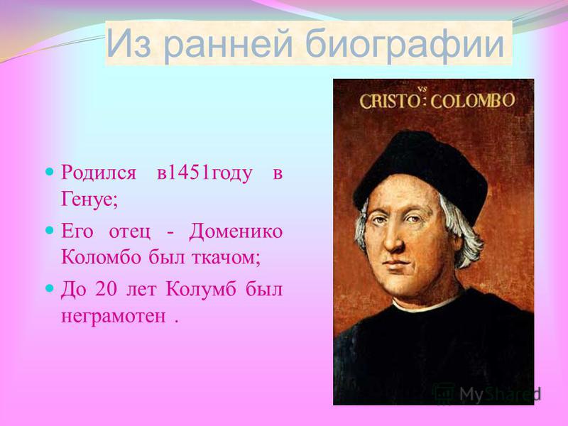 Из ранней биографии Родился в 1451 году в Генуе; Его отец - Доменико Коломбо был ткачом; До 20 лет Колумб был неграмотен.