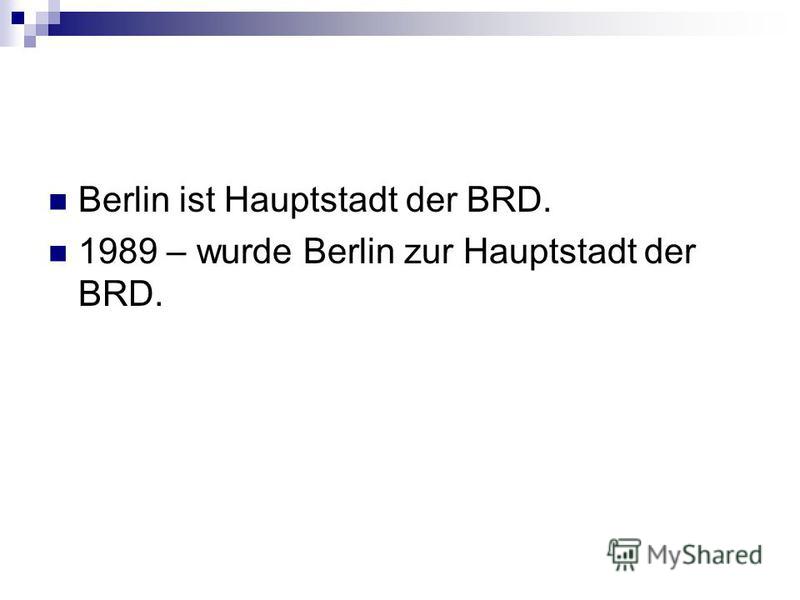 Berlin ist Hauptstadt der BRD. 1989 – wurde Berlin zur Hauptstadt der BRD.