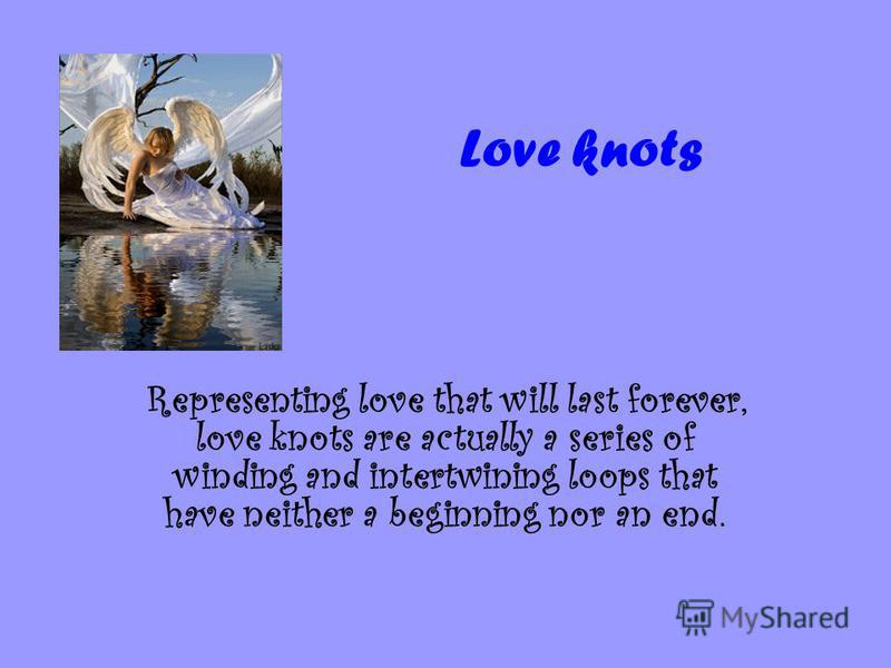 Love knots Representing love that will last forever, love knots are actually a series of winding and intertwining loops that have neither a beginning nor an end.