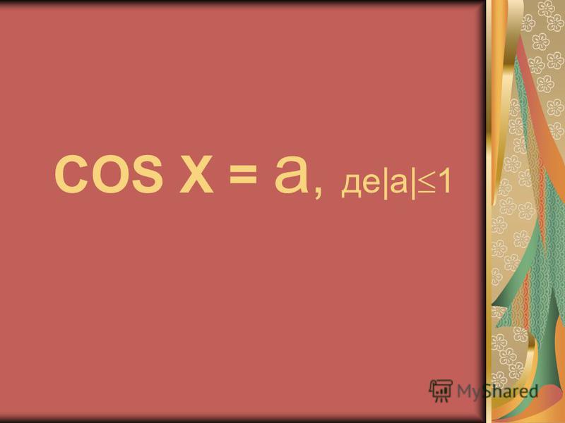 COS X = a, де|a| 1