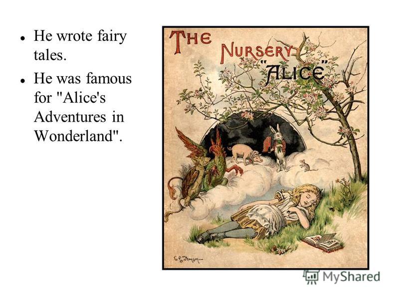 He wrote fairy tales. He was famous for Alice's Adventures in Wonderland.