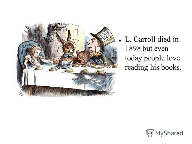 L. Carroll died in 1898 but even today people love reading his books.