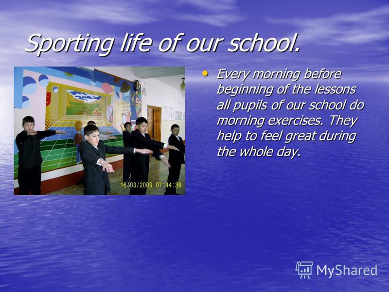 Sporting life of our school. Every morning before beginning of the lessons all pupils of our school do morning exercises. They help to feel great during the whole day. Every morning before beginning of the lessons all pupils of our school do morning 