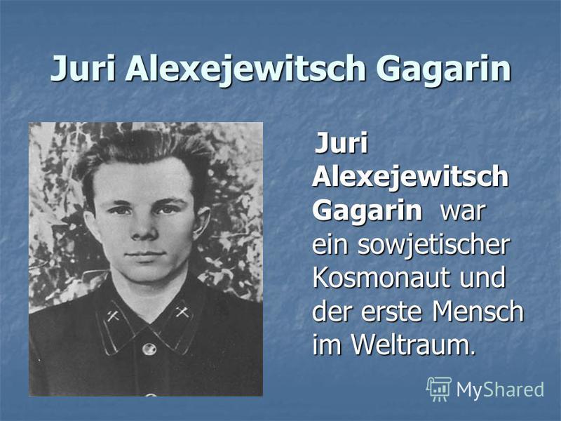 Juri Alexejewitsch Gagarin war ein sowjetischer Kosmonaut und der erste Mensch im Weltraum. Juri Alexejewitsch Gagarin war ein sowjetischer Kosmonaut und der erste Mensch im Weltraum.