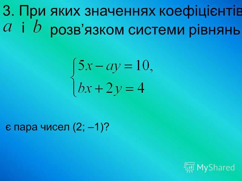 3. При яких значеннях коефіцієнтів і розвязком системи рівнянь є пара чисел (2; –1)?