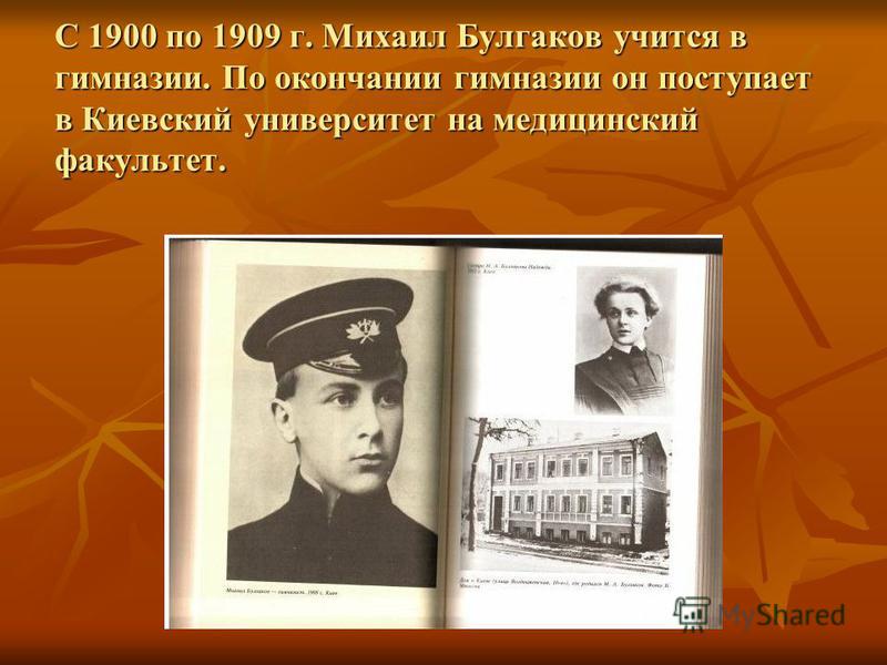 С 1900 по 1909 г. Михаил Булгаков учится в гимназии. По окончании гимназии он поступает в Киевский университет на медицинский факультет.