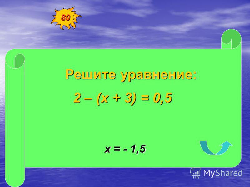 Решите уравнение: 2 – (х + 3) = 0,5 х = - 1,5 80