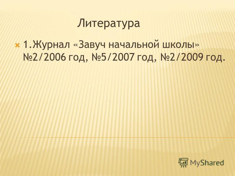Литература 1. Журнал «Завуч начальной школы» 2/2006 год, 5/2007 год, 2/2009 год.
