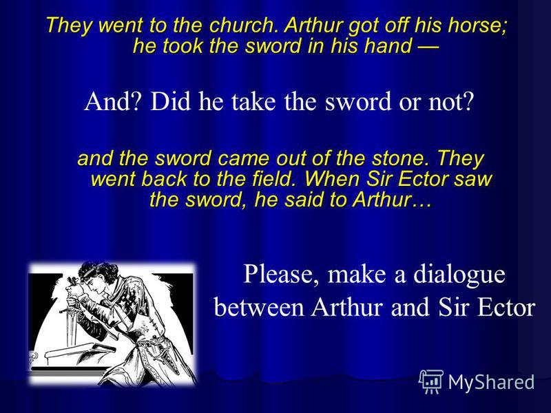 They went to the church. Arthur got off his horse; he took the sword in his hand They went to the church. Arthur got off his horse; he took the sword in his hand And? Did he take the sword or not? and the sword came out of the stone. They went back t