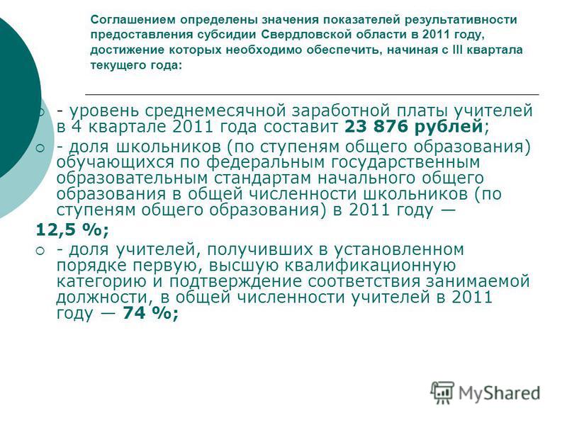 Соглашением определены значения показателей результативности предоставления субсидии Свердловской области в 2011 году, достижение которых необходимо обеспечить, начиная с III квартала текущего года: - уровень среднемесячной заработной платы учителей 