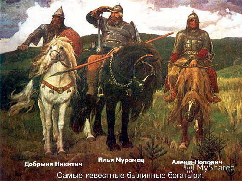Добрыня Никитич Илья Муромец Алёша Попович Самые известные былинные богатыри: