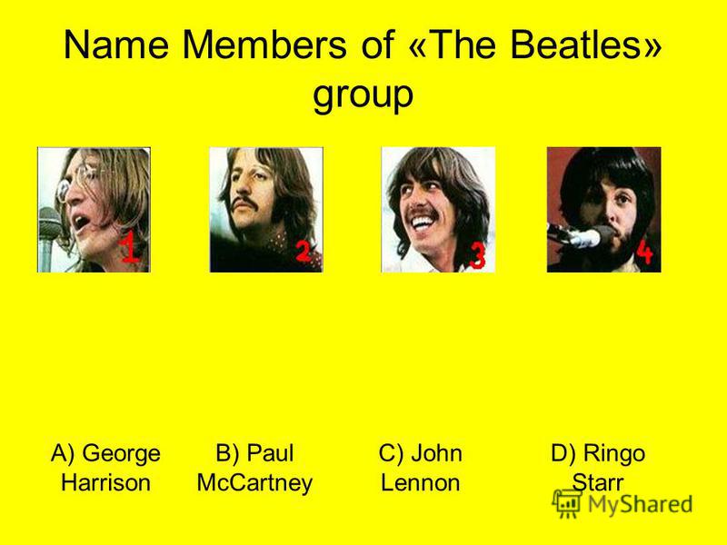 Name Members of «The Beatles» group C) John Lennon B) Paul McCartney A) George Harrison D) Ringo Starr