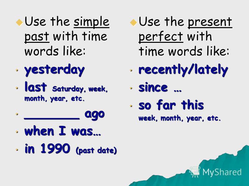 Use the simple past with time words like: Use the simple past with time words like: yesterday yesterday last Saturday, week, month, year, etc. last Saturday, week, month, year, etc. _______ ago _______ ago when I was… when I was… in 1990 (past date) 