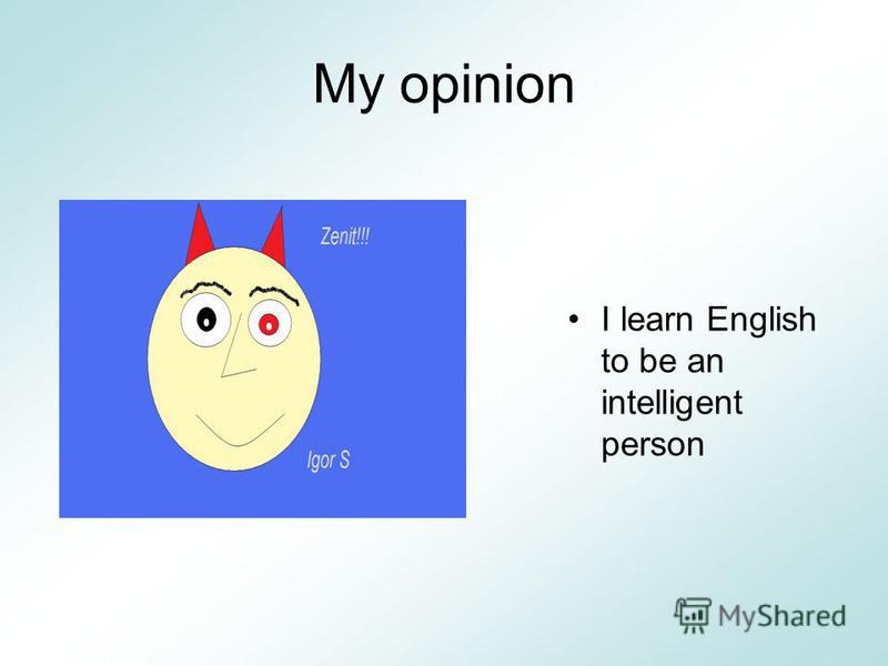 My opinion I learn English to be an intelligent person