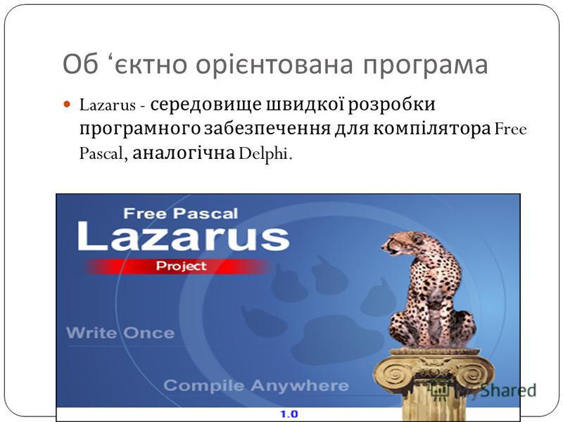 Об єктно орієнтована програма Lazarus - середовище швидкої розробки програмного забезпечення для компілятора Free Pascal, аналогічна Delphi.