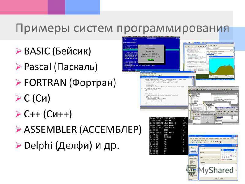 Примеры систем программирования BASIC ( Бейсик ) Pascal (Паскаль) FORTRAN (Фортран) C (Си) C++ ( Си ++) ASSEMBLER ( АССЕМБЛЕР) Delphi ( Делфи ) и др.