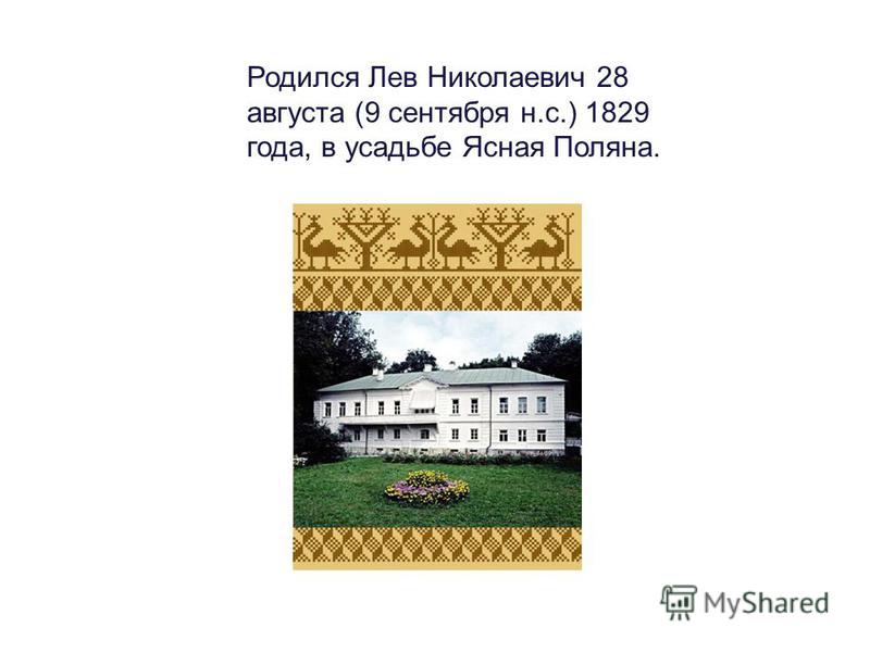 Родился Лев Николаевич 28 августа (9 сентября н.с.) 1829 года, в усадьбе Ясная Поляна.