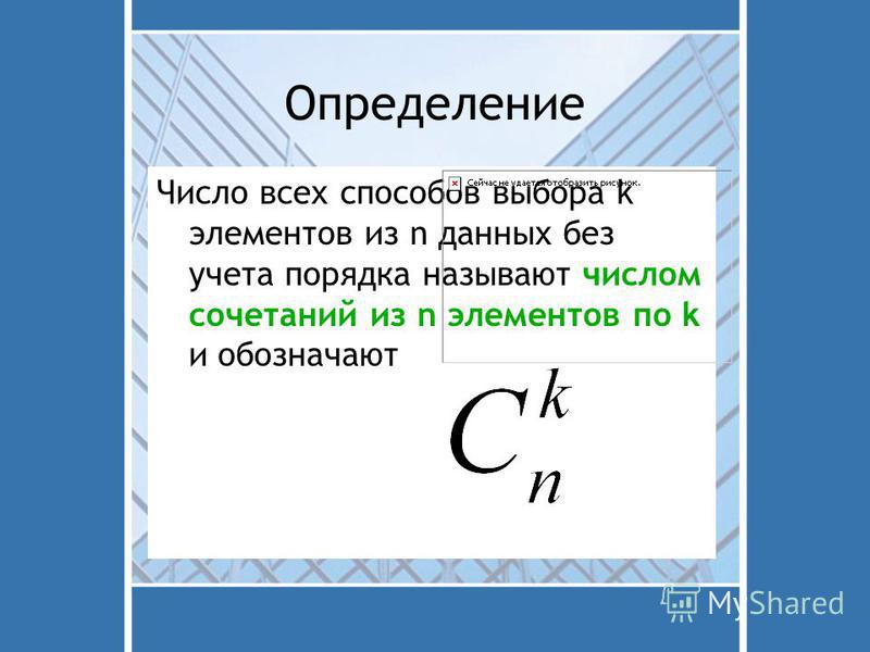 Определение Число всех способов выбора k элементов из n данных без учета порядка называют числом сочетаний из n элементов по k и обозначают