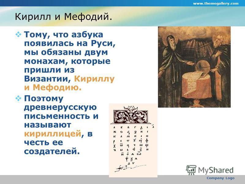 www.themegallery.com Company Logo Кирилл и Мефодий. Тому, что азбука появилась на Руси, мы обязаны двум монахам, которые пришли из Византии, Кириллу и Мефодию. Поэтому древнерусскую письменность и называют кириллицей, в честь ее создателей.