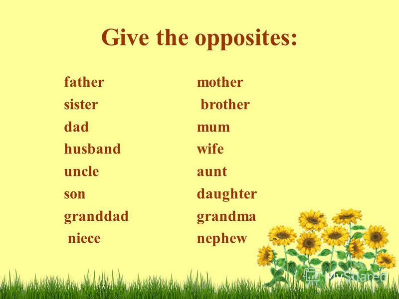 Give the opposites: father sister dad husband uncle son granddad niece mother brother mum wife aunt daughter grandma nephew
