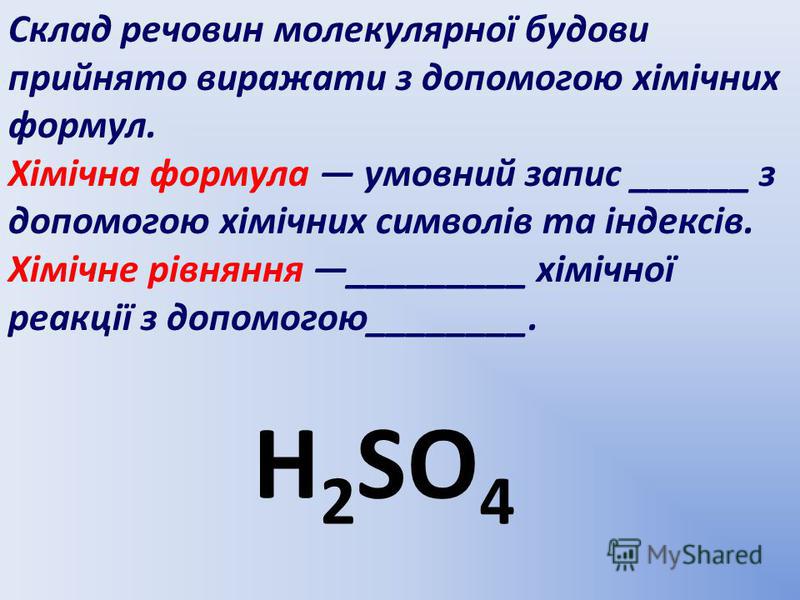 Склад речовин молекулярної будови прийнято виражати з допомогою хімічних формул. Хімічна формула умовний запис ______ з допомогою хімічних символів та індексів. Хімічне рівняння _________ хімічної реакції з допомогою________. H 2 SO 4