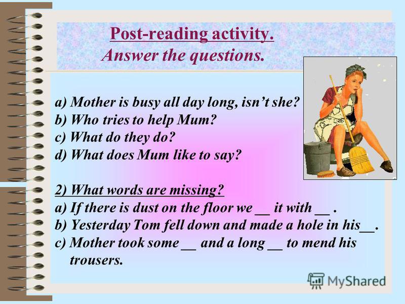 Answer the questions. a) Mother is busy all day long, isnt she? b) Who trie...
