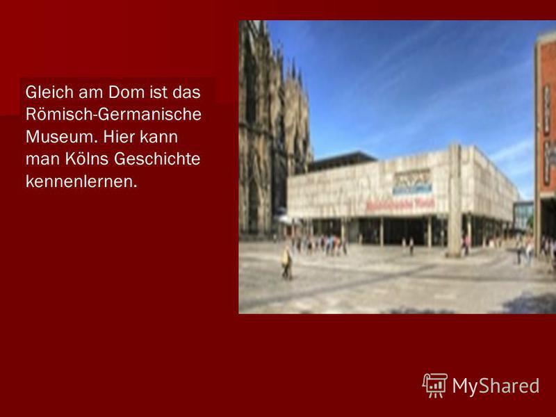 Gleich am Dom ist das Römisch-Germanische Museum. Hier kann man Kölns Geschichte kennenlernen.
