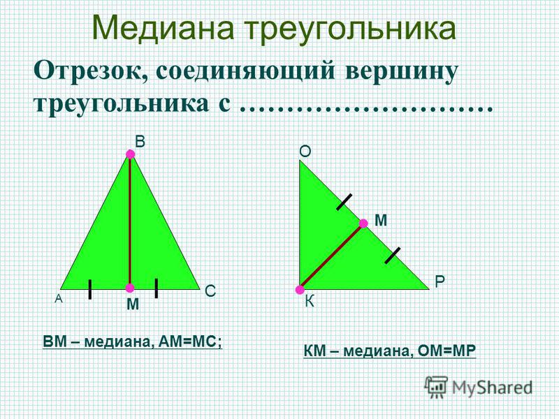 Медиана треугольника А В С К О Р М М ВМ – медиана, АМ=МС; Отрезок, соединяющий вершину треугольника с ……………………… КМ – медиана, ОМ=МР