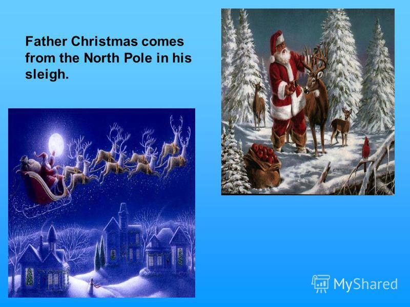 Father Christmas comes from the North Pole in his sleigh.
