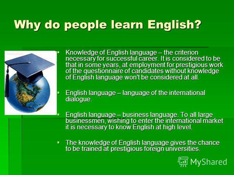 Why do people learn English? Knowledge of English language – the criterion necessary for successful career. It is considered to be that in some years, at employment for prestigious work of the questionnaire of candidates without knowledge of English 