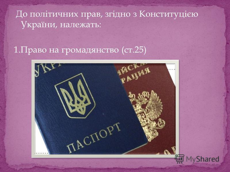 До політичних прав, згідно з Конституцією України, належать: 1.Право на громадянство (ст.25)