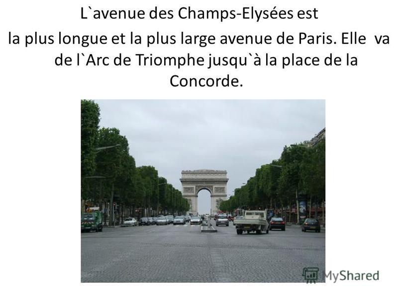 L`avenue des Champs-Elysées est la plus longue et la plus large avenue de Paris. Elle va de l`Arc de Triomphe jusqu`à la place de la Concorde.