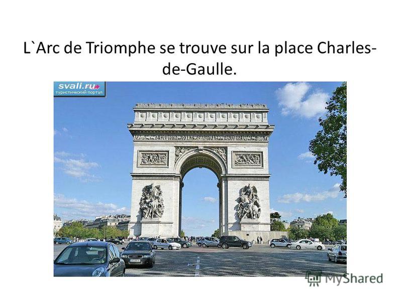 L`Arc de Triomphe se trouve sur la place Charles- de-Gaulle.