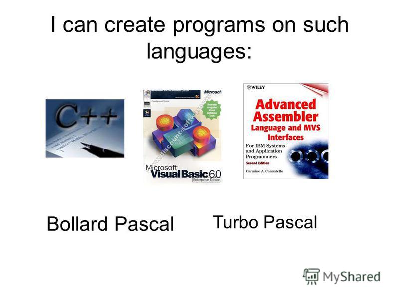 I can create programs on such languages: Bollard Pascal Turbo Pascal
