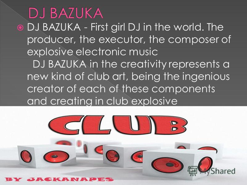 DJ BAZUKA - First girl DJ in the world. The producer, the executor, the composer of explosive electronic music DJ BAZUKA in the creativity represents a new kind of club art, being the ingenious creator of each of these components and creating in club