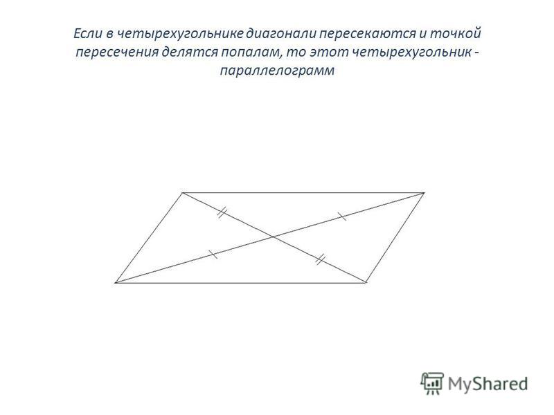 Если в четырехугольнике диагонали пересекаются и точкой пересечения делятся пополам, то этот четырехугольник - параллелограмм