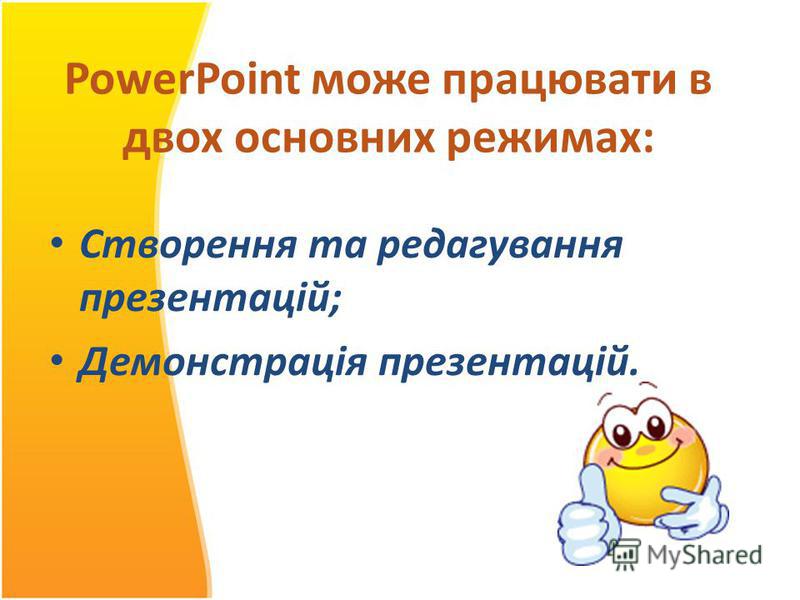 PowerPoint може працювати в двох основних режимах: Створення та редагування презентацій; Демонстрація презентацій.