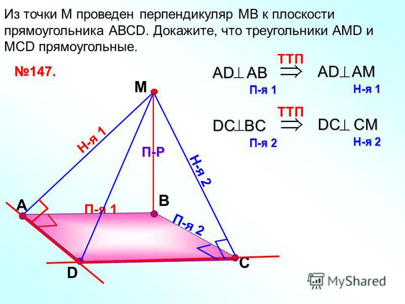 П-я 1 А В Из точки М проведен перпендикуляр МВ к плоскости прямоугольника АВСD. Докажите, что треугольники АМD и МСD прямоугольные. D С М П-Р Н-я 1 Н-я 2 П-я 2 147. TTП AD AB П-я 1 AD AM Н-я 1 TTП DC BC П-я 2 DC CM Н-я 2