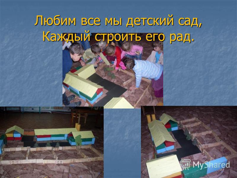 Любим все мы детский сад, Каждый строить его рад.