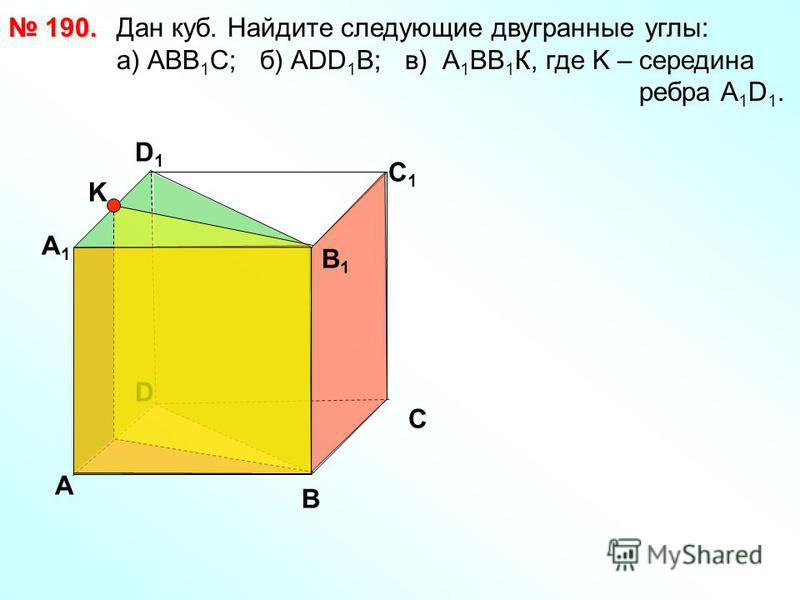 Дан куб. Найдите следующие двугранные углы: a) АВВ 1 С; б) АDD 1 B; в) А 1 ВВ 1 К, где K – середина ребра А 1 D 1. 190. 190. D А В С А1А1 D1D1 С1С1 В1В1 K