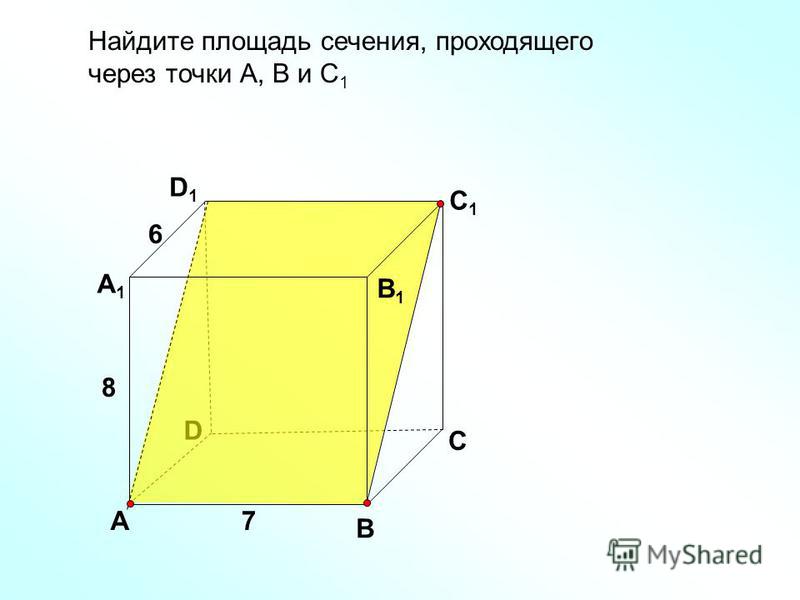 Найдите площадь сечения, проходящего через точки А, В и С 1 D В D1D1 С1С1 А А1А1 В1В1 С 7 8 6