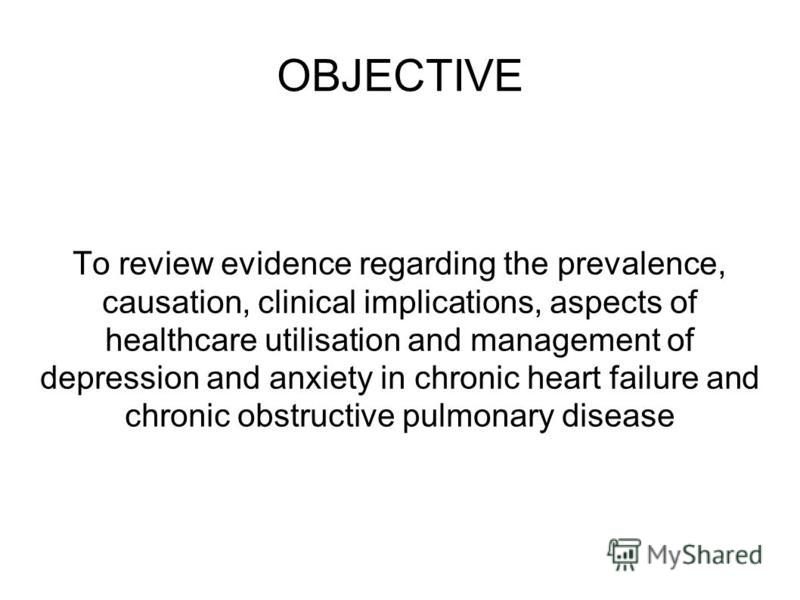 To review evidence regarding the prevalence, causation, clinical implications, aspects of healthcare utilisation and management of depression and anxiety in chronic heart failure and chronic obstructive pulmonary disease OBJECTIVE