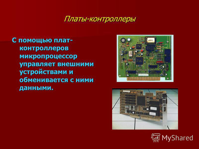 Платы-контроллеры С помощью плат- контроллеров микропроцессор управляет внешними устройствами и обменивается с ними данными.