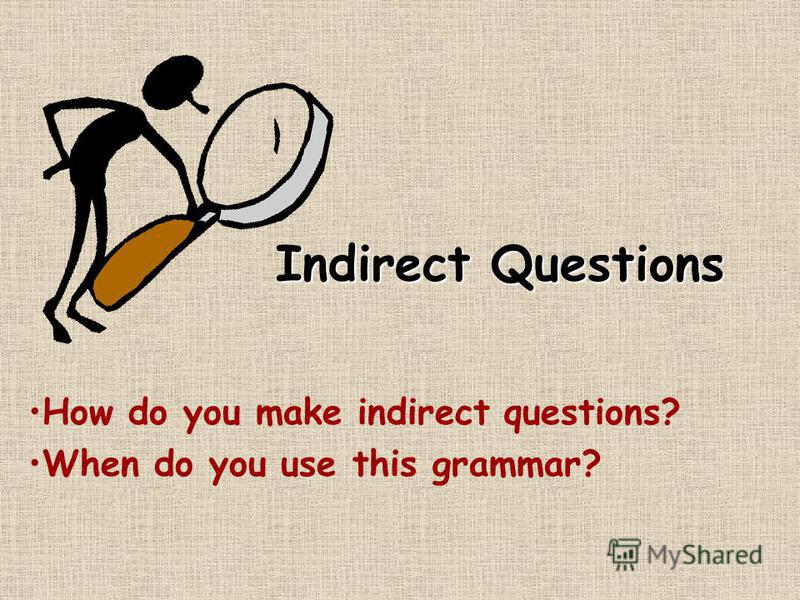 Indirect Questions How do you make indirect questions? When do you use this grammar?
