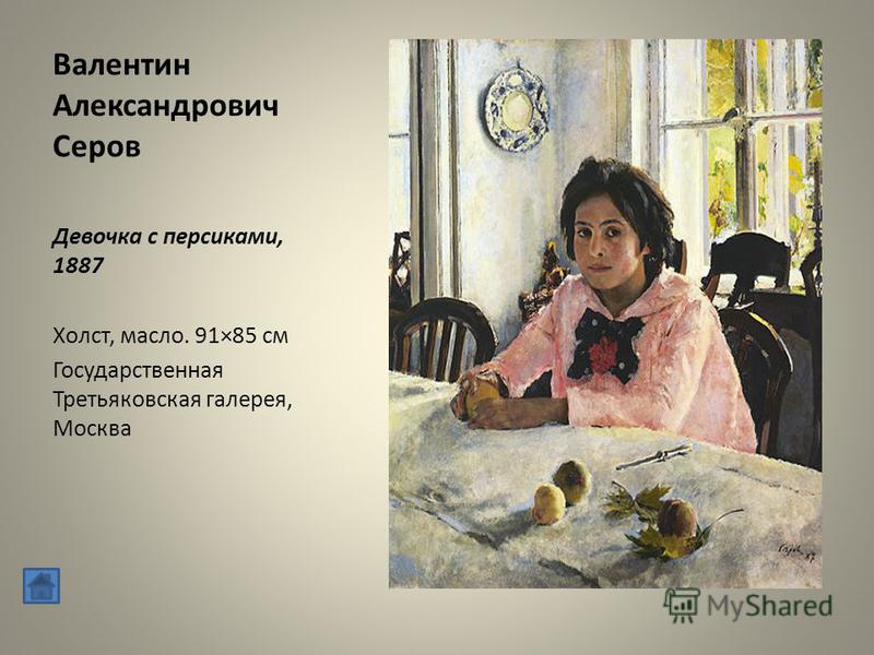 Валентин Александрович Серов Девочка с персиками, 1887 Холст, масло. 91×85 см Государственная Третьяковская галерея, Москва