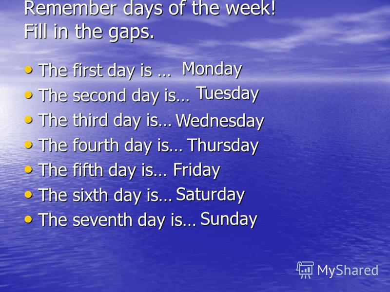 Remember days of the week! Fill in the gaps. The first day is … The first day is … The second day is… The second day is… The third day is… The third day is… The fourth day is… The fourth day is… The fifth day is… The fifth day is… The sixth day is… T