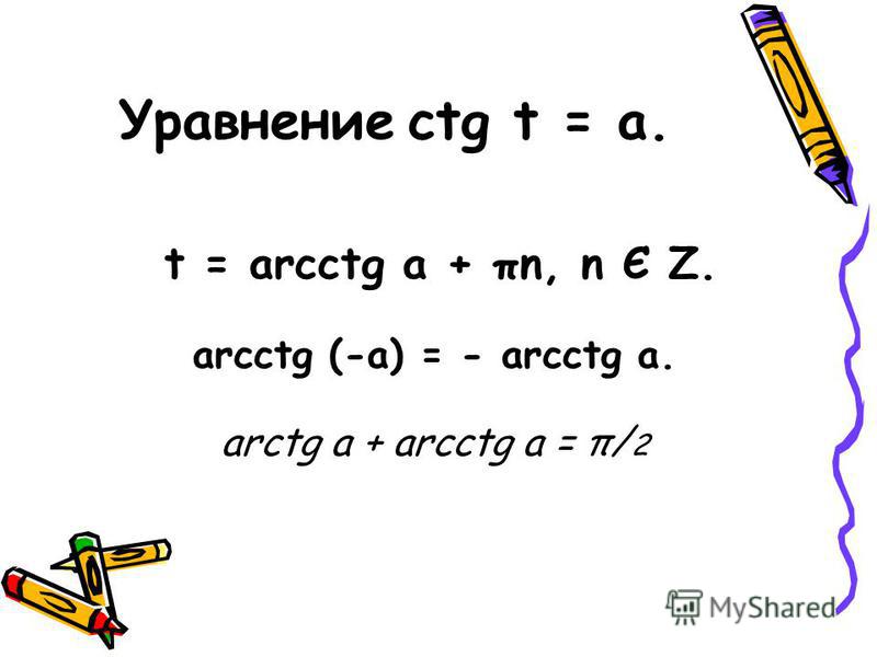 Уравнение ctg t = a. t = arcctg a + πn, n Є Z. arcctg (-a) = - arcctg a. arctg a + arcctg a = π/ 2